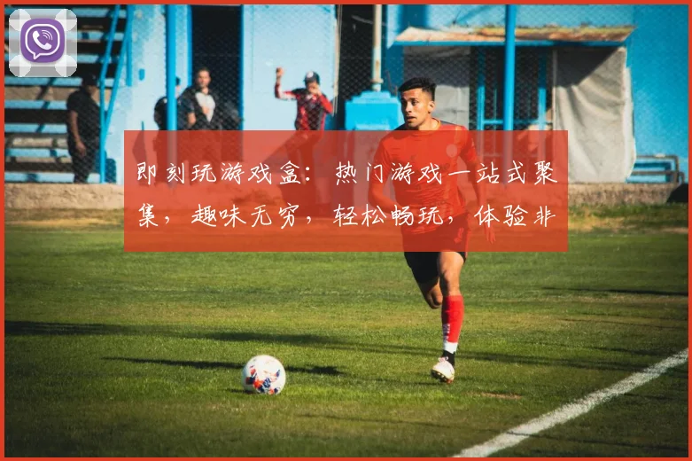 即刻玩游戏盒：热门游戏一站式聚集，趣味无穷，轻松畅玩，体验非凡乐趣，三大特色，不容错过