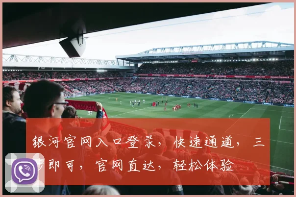 银河官网入口登录，快速通道，三步即可，官网直达，轻松体验