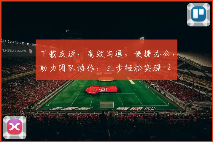 下载友连，高效沟通，便捷办公，助力团队协作，三步轻松实现